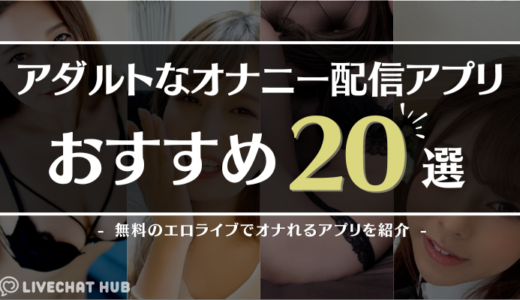 オナニー配信アプリおすすめ20選！無料のエロライブでオナれるアプリを紹介【2024年12月】