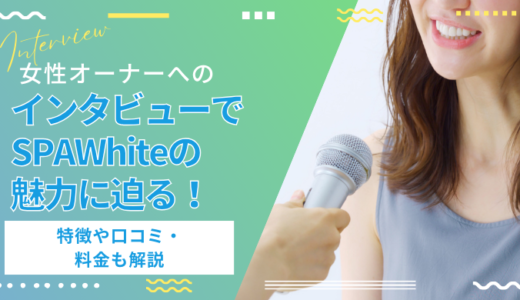 女性オーナーへのインタビューでSPAWhiteの魅力に迫る！特徴や口コミ・料金も解説