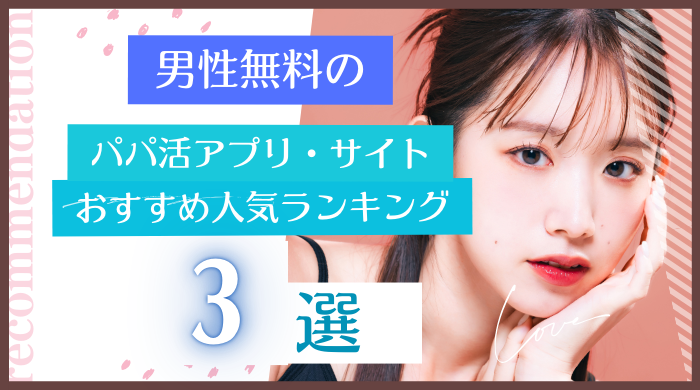 男性無料のパパ活アプリ・サイトおすすめ3選！効率良く出会うコツ・体験談を徹底解説 | chouchou（シュシュ）