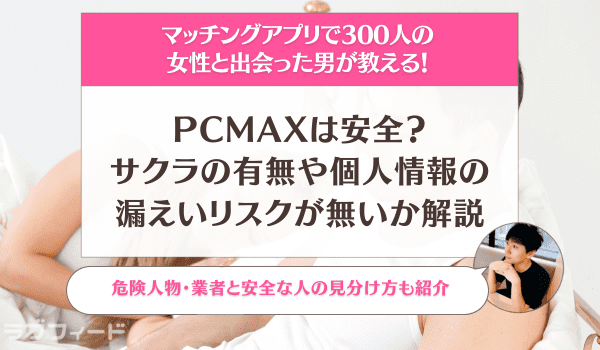 PCMAXは安全？業者・サクラの有無や個人情報の漏えいリスクが無いか解説 | ラブフィード