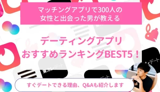 デーティングアプリおすすめランキングBEST5！すぐデートできる理由、Q&Aも紹介します