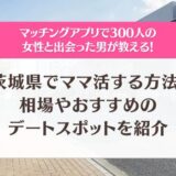 茨城県でママ活する方法！相場やおすすめのデートスポットを徹底解説