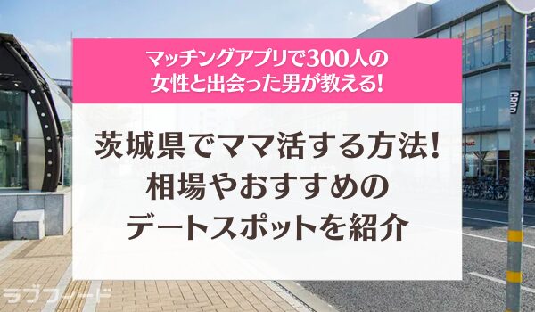 茨城県でママ活する方法！相場やおすすめのデートスポットを徹底解説